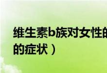 維生素b族對女性的好處（女性維生素B缺乏的癥狀）