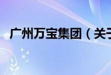 廣州萬寶集團（關于廣州萬寶集團的介紹）