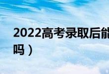 2022高考錄取后能退檔嗎（可以去其他院校嗎）