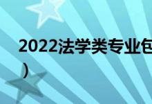 2022法學類專業(yè)包括哪些專業(yè)（什么專業(yè)好）