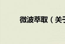 微波萃?。P(guān)于微波萃取的介紹）