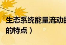 生態(tài)系統(tǒng)能量流動(dòng)的特點(diǎn)（生態(tài)系統(tǒng)能量流動(dòng)的特點(diǎn)）
