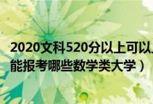 2020文科520分以上可以上什么大學(xué)（2022高考520分左右能報考哪些數(shù)學(xué)類大學(xué)）
