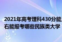 2021年高考理科430分能上哪些大學（2022年高考430分左右能報考哪些民族類大學）