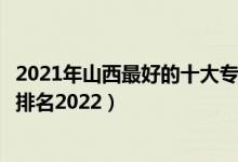 2021年山西最好的十大?？圃盒＃ㄉ轿髯詈玫氖髮？茖W(xué)校排名2022）