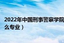 2022年中國(guó)刑事警察學(xué)院各省招生計(jì)劃及招生人數(shù)（都招什么專業(yè)）