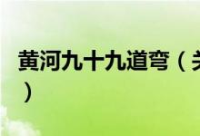 黃河九十九道彎（關于黃河九十九道彎的介紹）