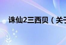 誅仙2三西貝（關(guān)于誅仙2三西貝的介紹）