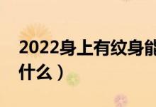 2022身上有紋身能報(bào)考軍校嗎（報(bào)名要求是什么）