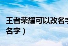 王者榮耀可以改名字嗎（王者榮耀可不可以改名字）
