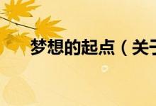 夢(mèng)想的起點(diǎn)（關(guān)于夢(mèng)想的起點(diǎn)的介紹）