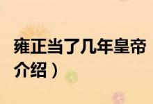 雍正當(dāng)了幾年皇帝（關(guān)于雍正當(dāng)了幾年皇帝的介紹）
