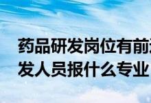 藥品研發(fā)崗位有前途嗎（2022年想做藥品研發(fā)人員報什么專業(yè)）