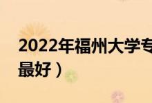 2022年福州大學(xué)專(zhuān)業(yè)排名及介紹（哪些專(zhuān)業(yè)最好）