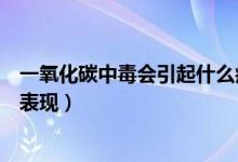 一氧化碳中毒會引起什么癥狀(一氧化碳中毒會有哪些癥狀表現(xiàn))