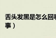 舌頭發(fā)黑是怎么回事口臭（舌頭發(fā)黑是怎么回事）