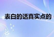 表白的話真實(shí)點(diǎn)的（真情實(shí)感的告白句子）