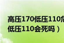 高壓170低壓110危險嗎沒吃過藥（高壓170低壓110會死嗎）