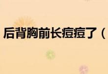后背胸前長痘痘了（后背胸前長痘痘怎么辦）