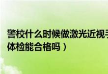 警校什么時(shí)候做激光近視手術(shù)（2022近視做了激光手術(shù)警校體檢能合格嗎）