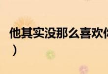 他其實(shí)沒那么喜歡你電影劇情（電影劇情簡介）