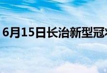 6月15日長(zhǎng)治新型冠狀病毒肺炎疫情最新消息