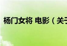 楊門女將 電影（關于楊門女將 電影的介紹）