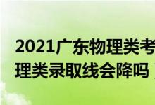 2021廣東物理類考生變少（廣東2022高考物理類錄取線會(huì)降嗎）