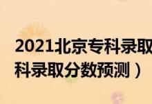 2021北京?？其浫》?jǐn)?shù)線（北京2022高考?？其浫》?jǐn)?shù)預(yù)測(cè)）