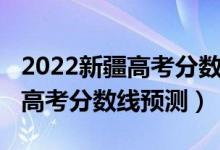 2022新疆高考分數(shù)線預(yù)測單列類(2022新疆高考分數(shù)線預(yù)測)