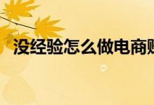 沒經(jīng)驗(yàn)怎么做電商賺錢（個人如何做電商）