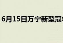 6月15日萬(wàn)寧新型冠狀病毒肺炎疫情最新消息