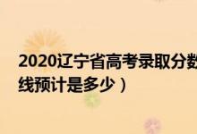 2020遼寧省高考錄取分?jǐn)?shù)線(xiàn)公布（2022遼寧高考錄取分?jǐn)?shù)線(xiàn)預(yù)計(jì)是多少）