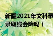 新疆2021年文科錄取率（新疆2022高考文科錄取線會降嗎）