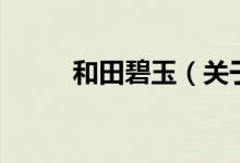 和田碧玉（關(guān)于和田碧玉的介紹）