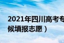 2021年四川高考專(zhuān)科志愿填報(bào)時(shí)間(什么時(shí)候填報(bào)志愿)