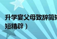 升學(xué)宴父母致辭簡短大氣（升學(xué)宴父母致辭簡短精辟）