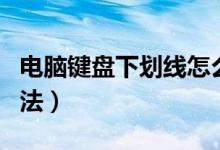 電腦鍵盤下劃線怎么打（電腦鍵盤下劃線的方法）