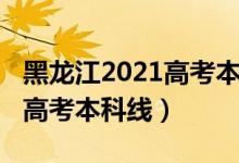黑龍江2021高考本科線（預(yù)計黑龍江2022年高考本科線）