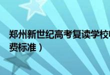 鄭州新世紀(jì)高考復(fù)讀學(xué)校收費(fèi)（鄭州新世紀(jì)高考復(fù)讀學(xué)校收費(fèi)標(biāo)準(zhǔn)）