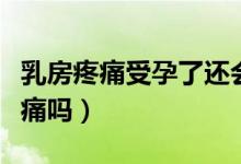 乳房疼痛受孕了還會(huì)疼嗎（受孕十天乳房會(huì)脹痛嗎）