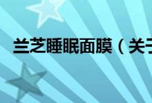 蘭芝睡眠面膜（關于蘭芝睡眠面膜的介紹）