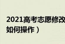 2021高考志愿修改時間（2022高考修改志愿如何操作）
