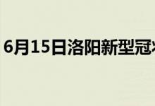 6月15日洛陽(yáng)新型冠狀病毒肺炎疫情最新消息