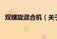雙螺旋混合機(jī)（關(guān)于雙螺旋混合機(jī)的介紹）