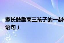 家長鼓勵(lì)高三孩子的一封信簡短（高三家長鼓勵(lì)孩子的經(jīng)典語句）