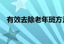 有效去除老年斑方法（牢記3點(diǎn)恢復(fù)美麗）