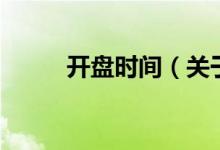開(kāi)盤時(shí)間（關(guān)于開(kāi)盤時(shí)間的介紹）