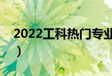 2022工科熱門專業(yè)排名前十名（哪些專業(yè)好）
