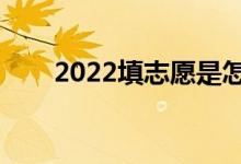2022填志愿是怎么填的（如何填報(bào)）